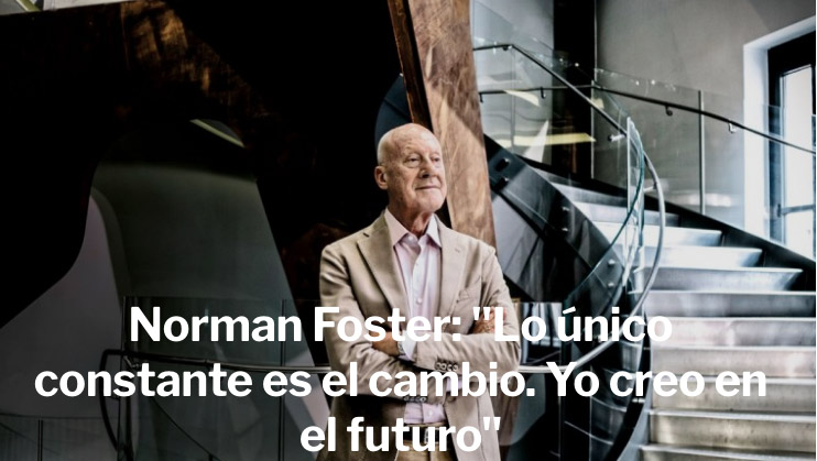 Norman Foster: “Lo único constante es el cambio. Yo creo en el futuro”